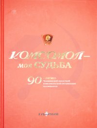 Комсомол - моя судьба. 90-летию Челябинской областной комсомольской организации посвящается