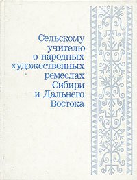 Сельскому учителю о народных художественных ремеслах Сибири и Дальнего Востока