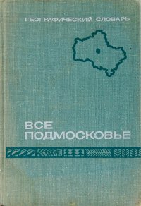 Все Подмосковье. Географический словарь Московской области