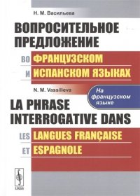 Вопросительное предложение во французском и испанском языках (НА ФРАНЦУЗСКОМ ЯЗЫКЕ) // La phrase interrogative dans les langues fran?aise et espagnole