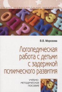 Логопедическая раб. с детьми с задержкой психологич. развит.: Уч.мет.пос. / В.В.Морозова-М.:НИЦ ИНФРА-М,2020.-48с(О)