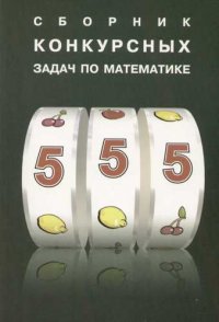 Сборник конкурсных задач по математике: Пособие для учащихся средних школ и абитуриентов