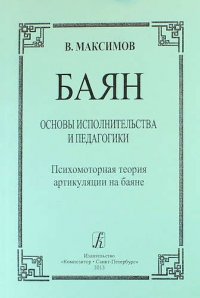 Баян. Основы исполнительства и педагогики. Психомоторная теория артикуляции на баяне: пособие для учащихся и педагогов музыкальных школ, училищ, вузов