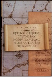 Пребываю верным слугою Вам моему Государю, князь Александр Черкасский