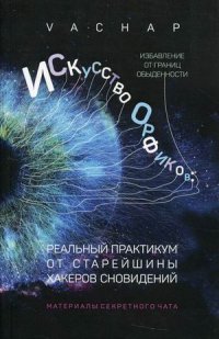 Искусство Орфиков: избавление от границ обыденности. Реальный практикум от старейшины хакеров сновидений