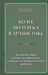 Более полувека в арабистике. Из опыта моей учебно-методической и научно-исследовательской работы