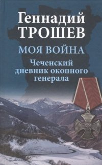 Моя война. Чеченский дневник окопного генерала  (12+)