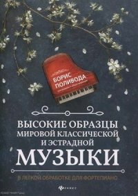 Высокие образцы мировой классич.и эстрадной музыки:в легкой обработке для фортепиано