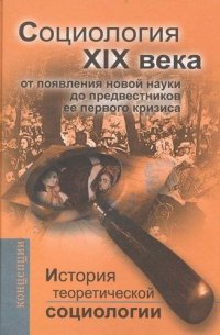 История теоретической социологии. Социология ХIХ века. От появления новой науки до предвестников ее первого кризиса. Учебное пособие для вузов