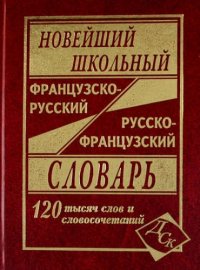 Новейший школьный французско-русский и русско-французский словарь. / 120 000 слов и словосочетаний