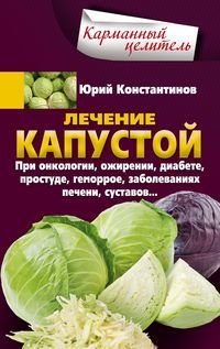 Лечение капустой. При онкологии, ожирении, диабете, простуде, геморрое, заболеваниях печени, суставо