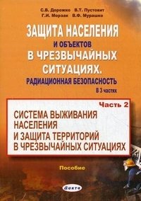 С. В. Дорожко, В. Т. Пустовит, Г. И. Морзак, В. Ф. Мурашко - «Защита населения и объектов в чрезвычайных ситуациях. Радиационная безопасность. В 3 частях. Часть 2. Система выживания населения и защита территорий в чрезвычайных ситуациях»