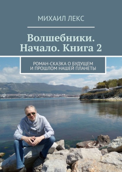 Волшебники. Начало. Книга 2. Роман-сказка о будущем и прошлом нашей планеты