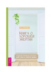 Книга о хорошей энергии. Создание гармонии и баланса для себя и своего дома