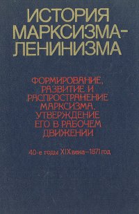 История марксизма-ленинизма. Книга 1. Формирование, развитие и распространение марксизма, утверждение его в рабочем движении. 40-е годы XIX века - 1871 г