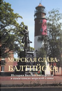 Морская слава Балтийска. История Балтийского флота в памятниках морской славы