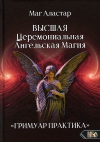 Высшая Церемониальная Ангельская Магия. Гримуар практика