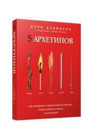 5 архетипов. Дерево. Огонь. Земля. Металл. Вода. Как определить свою истинную природу, чтобы изменить жизнь и отношения