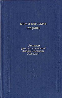 Крестьянские судьбы. Рассказы русских писателей второй половины XIX века