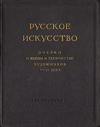 Русское искусство. Очерки о жизни и творчестве художников  XVIII века