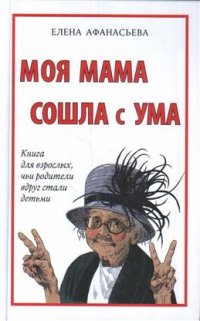 Моя мама сошла с ума. Книга для взрослых, чьи родители вдруг стали детьми