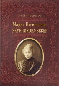 Мария Васильевна Якунчикова-Вебер. Биография из переписки и воспоминаний