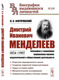 Дмитрий Иванович Менделеев (1834—1907). Биография и главнейшие направления научной, педагогической и общественной деятельности