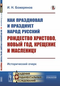 Как праздновал и празднует народ русский Рождество Христово, Новый год, Крещение и Масленицу: Исторический очерк