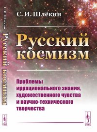 Русский космизм: Проблемы иррационального знания, художественного чувства и научно-технического творчества