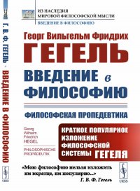 Введение в философию. Философская пропедевтика. Краткое популярное изложение философской системы Гегеля