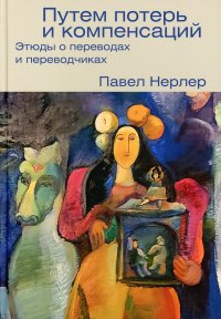 Путем потерь и компенсаций. Этюды о переводах и переводчиках