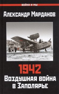 1942: Воздушная война в Заполярье. Книга Первая (1 января - 30 июня)