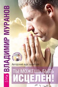 Дэниел Бенор, Кэрол А. Уилсон, Владимир Муранов - «Ты можешь быть исцелен! + Курс по самоисцелению физических и психологических проблем. Метод WHEE доктора Бенора + Исцеляющая сила без медицины. Руководство к преодолению жизненных препятствий»