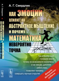 Как эмоции влияют на абстрактное мышление и почему математика невероятно точна: Как устроена кора головного мозга, почему ее возможности ограничены и как эмоции, дополняя работу коры, позволя