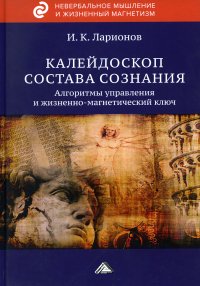 Калейдоскоп состава сознания. Алгоритмы управления и жизненно-магнетический ключ. 2-е изд