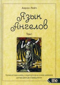 Язык Ангелов. Т. 1. Полная история и мифы о языке ангелов на основе дневников доктора Джон Ди и Эдв