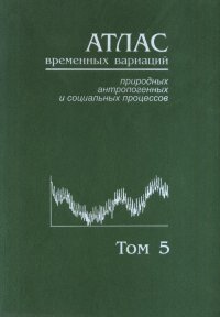 Атлас временных вариаций природных, антропогенных и социальных процессов Т. 5 Человек и три окружающие его среды. Т.5