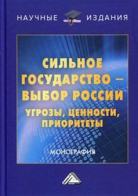 Сильное государство-выбор России. Угрозы, ценности, приоритеты. монография. 2-е изд., перераб. и доп