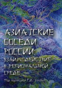 Азиатские соседи России. взаимодействие в региональной среде. Коллективная монография. 3-е изд., перераб. и доп