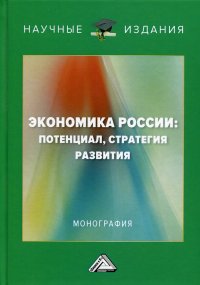 Экономика России. потенциал, стратегия развития. монография. 2-е изд