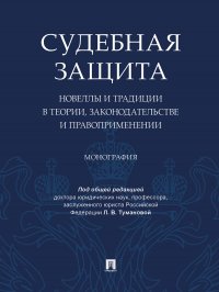 Судебная защита: новеллы и традиции в теории, законодательстве и право-применении