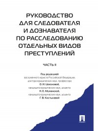 Руководство для следователя и дознавателя по расследованию отдельных видов преступлений. В 2-ух частях.Ч.2