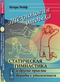 Технология отдыха: Статическая гимнастика и другие приемы борьбы с утомлением