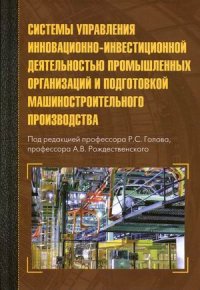 "Агарков Анатолий Павлович;Голов Роман Сергеевич;Рождественский Александр Викторович" - «Системы управления инновационно-инвестиционной деятельностью промышленных организаций и подготовка машиностроительного производства. монография. 2-е и»