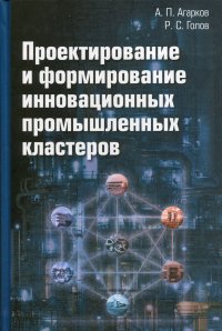 Проектирование и формирование инновационных промышленных кластеров. монография. 2-е изд