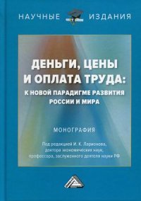 Деньги, цены и оплата труда. к новой парадигме развития России и мира. монография. 2-е изд