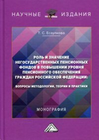 Роль и значение негосударственных пенсионных фондов в повышении уровня пенсионного обеспечения граждан РФ. Вопросы методологии, теории и практики