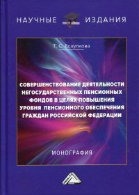 Совершенствование  деятельности негосударственных пенсионных фондов в целях повышения уровня пенсионного обеспечения граждан РФ. Монография