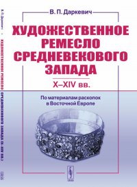 Художественное ремесло средневекового Запада (X—XIV вв.): По материалам раскопок в Восточной Европе