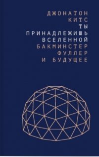 Ты принадлежишь Вселенной: Бакминстер Фуллер и будущее